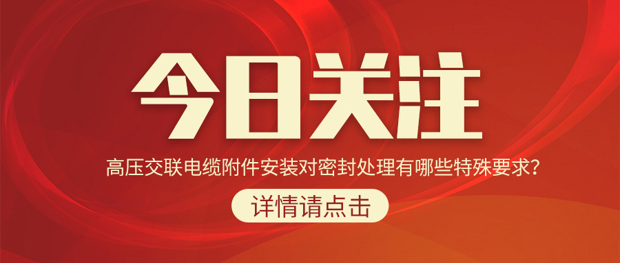 高壓交聯(lián)電纜附件安裝對密封處理有哪些特殊要求？